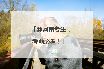 @河南考生，考前必看！