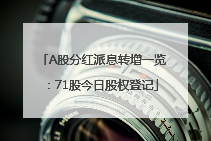 A股分红派息转增一览：71股今日股权登记
