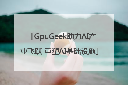 GpuGeek助力AI产业飞跃 重塑AI基础设施