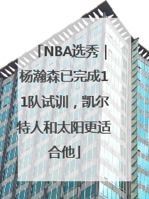 NBA选秀｜杨瀚森已完成11队试训，凯尔特人和太阳更适合他
