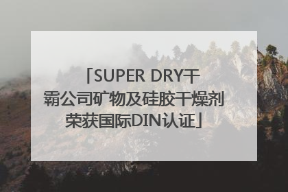 SUPER DRY干霸公司矿物及硅胶干燥剂荣获国际DIN认证