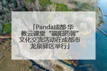 Panda成都·华教云课堂“端阳药馨”文化交流活动在成都市龙泉驿区举行
