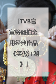 TVB官宣将翻拍金庸经典作品《笑傲江湖》