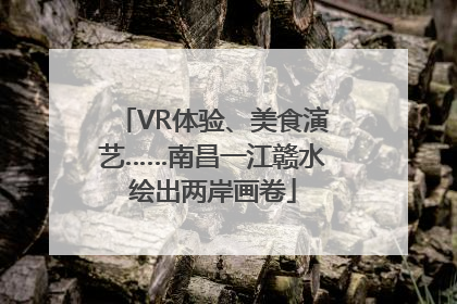 VR体验、美食演艺……南昌一江赣水绘出两岸画卷