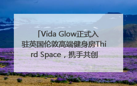 Vida Glow正式入驻英国伦敦高端健身房Third Space，携手共创高品质健康美丽生活哲学
